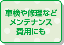 車検や修理などメンテナンス費用にも