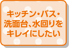 キッチン・バス・洗面台、水回りをキレイにしたい