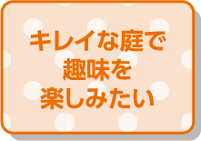 キレイな庭で趣味を楽しみたい